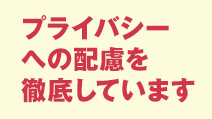 プライバシーへの配慮を徹底しています